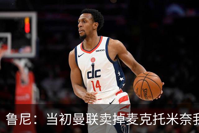 鲁尼：当初曼联卖掉麦克托米奈我就不理解，希望能签回他